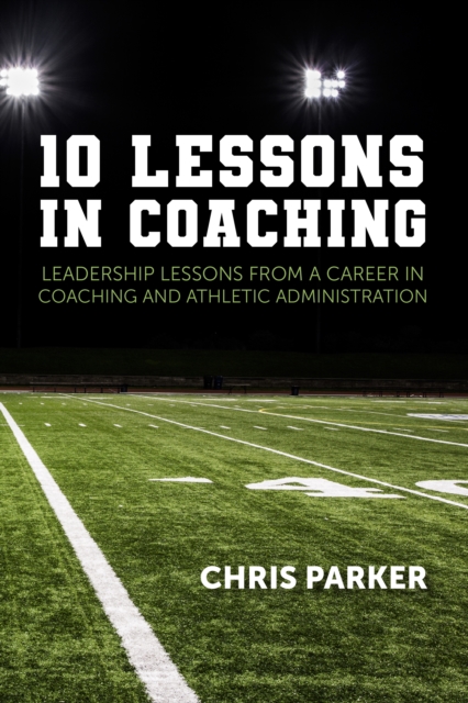 10 Lessons in Coaching : Leadership Lessons from a Career in Coaching and Athletic Administration, EPUB eBook
