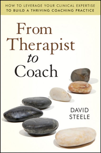 From Therapist to Coach : How to Leverage Your Clinical Expertise to Build a Thriving Coaching Practice, EPUB eBook