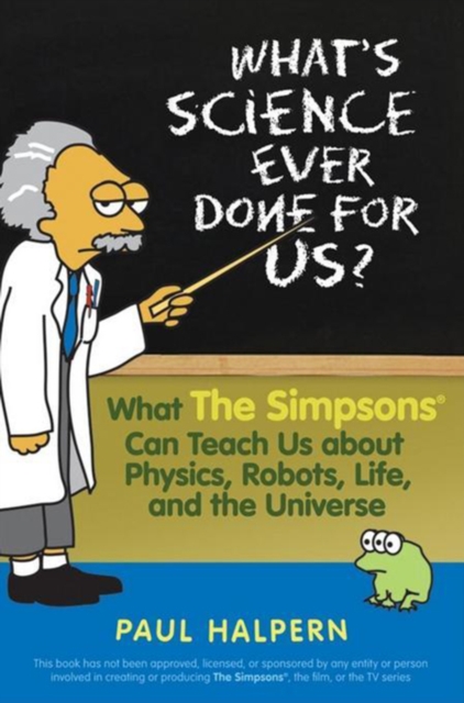 What's Science Ever Done For Us : What the Simpsons Can Teach Us About Physics, Robots, Life, and the Universe, EPUB eBook