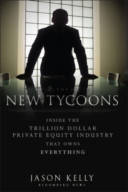 The New Tycoons : Inside the Trillion Dollar Private Equity Industry That Owns Everything, Hardback Book