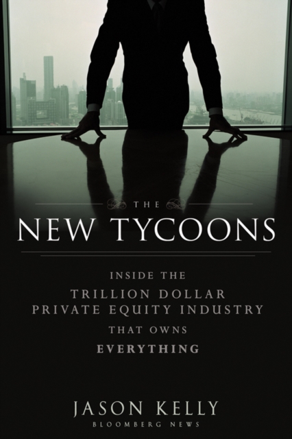 The New Tycoons : Inside the Trillion Dollar Private Equity Industry That Owns Everything, PDF eBook