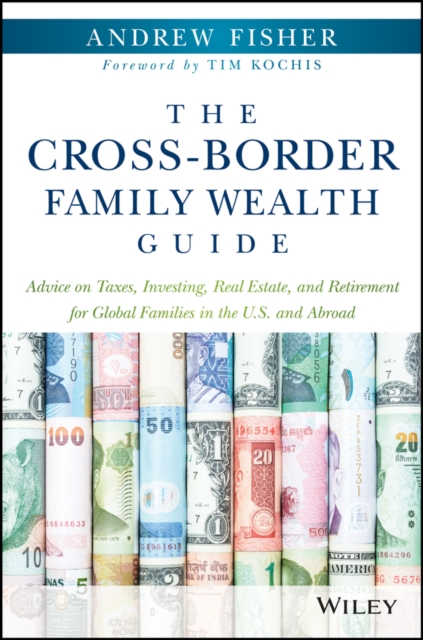 The Cross-Border Family Wealth Guide : Advice on Taxes, Investing, Real Estate, and Retirement for Global Families in the U.S. and Abroad, PDF eBook