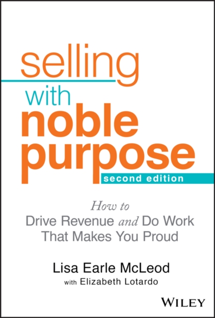 Selling With Noble Purpose : How to Drive Revenue and Do Work That Makes You Proud, Hardback Book