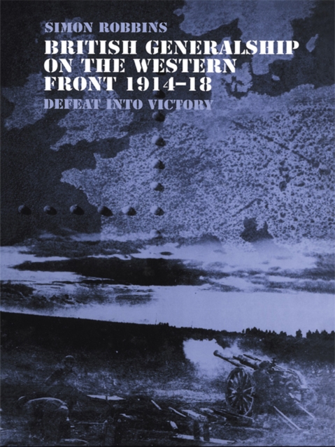 British Generalship on the Western Front 1914-1918 : Defeat into Victory, EPUB eBook
