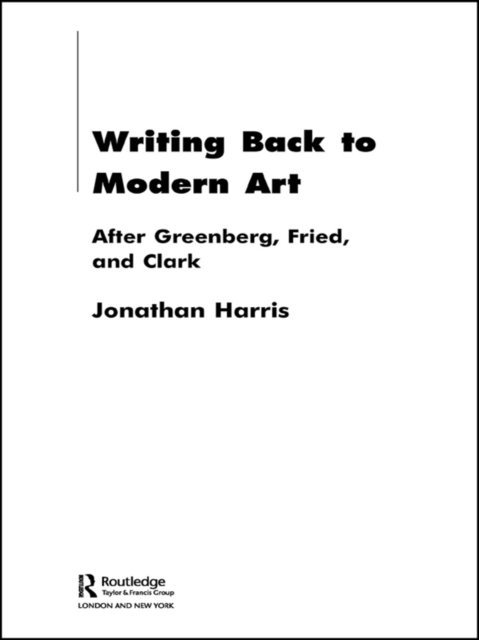 Writing Back to Modern Art : After Greenberg, Fried and Clark, EPUB eBook