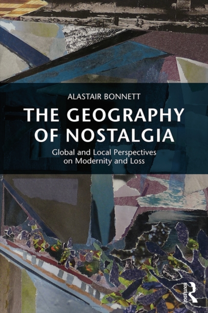 The Geography of Nostalgia : Global and Local Perspectives on Modernity and Loss, PDF eBook