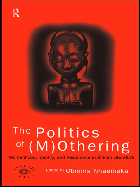The Politics of (M)Othering : Womanhood, Identity and Resistance in African Literature, PDF eBook
