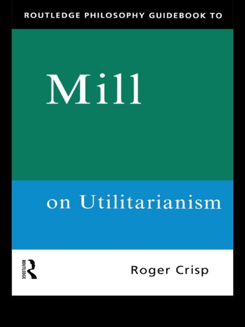 Routledge Philosophy GuideBook to Mill on Utilitarianism, PDF eBook