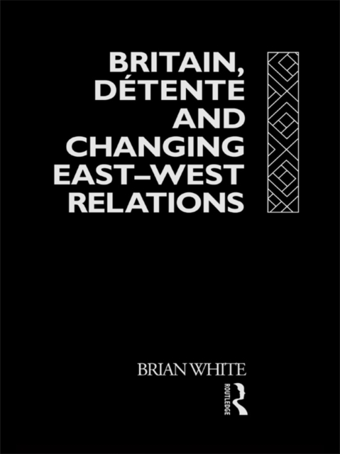 Britain, Detente and Changing East-West Relations, PDF eBook