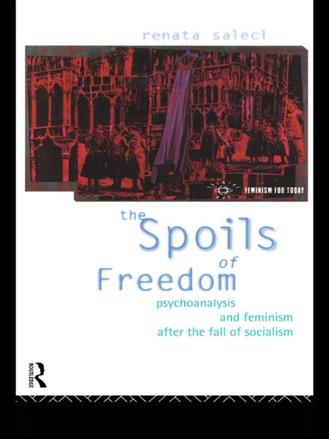 The Spoils of Freedom : Psychoanalysis, Feminism and Ideology after the Fall of Socialism, EPUB eBook