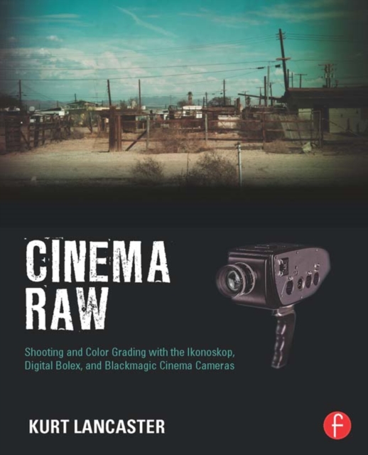Cinema Raw : Shooting and Color Grading with the Ikonoskop, Digital Bolex, and Blackmagic Cinema Cameras, PDF eBook