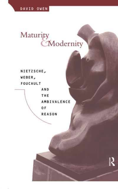 Maturity and Modernity : Nietzsche, Weber, Foucault and the Ambivalence of Reason, PDF eBook