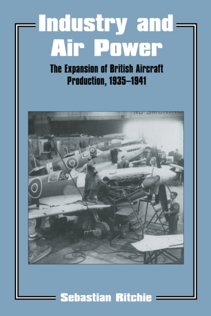 Industry and Air Power : The Expansion of British Aircraft Production, 1935-1941, EPUB eBook