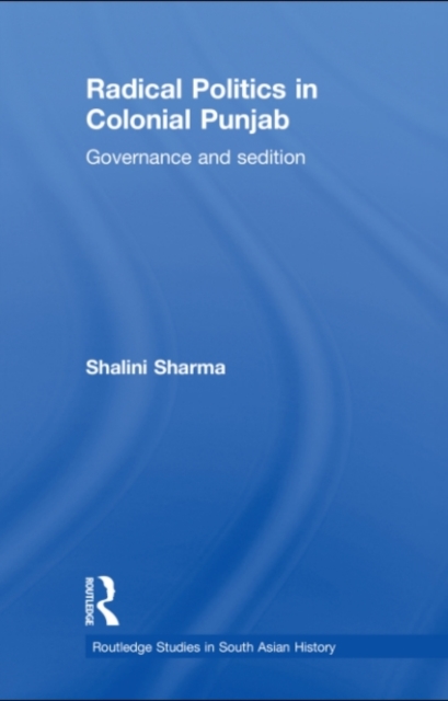 Radical Politics in Colonial Punjab : Governance and Sedition, PDF eBook