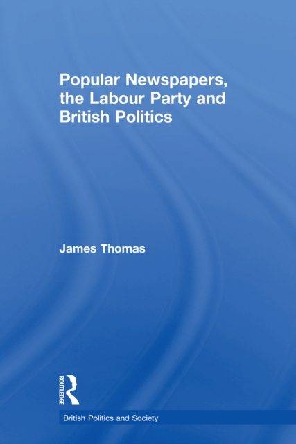 Popular Newspapers, the Labour Party and British Politics, EPUB eBook