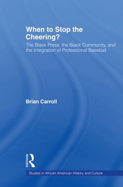 When to Stop the Cheering? : The Black Press, the Black Community, and the Integration of Professional Baseball, EPUB eBook