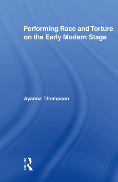Performing Race and Torture on the Early Modern Stage, EPUB eBook