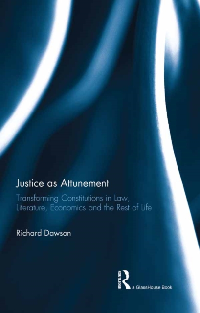 Justice as Attunement : Transforming Constitutions in Law, Literature, Economics and the Rest of Life, PDF eBook
