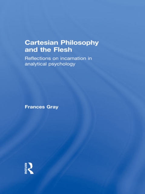Cartesian Philosophy and the Flesh : Reflections on incarnation in analytical psychology, PDF eBook