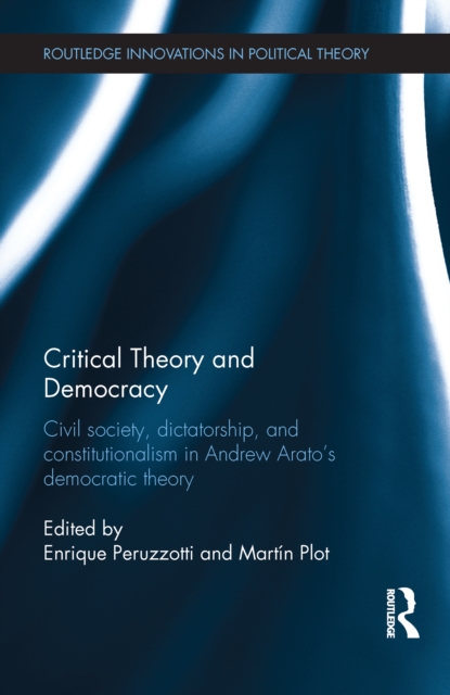 Critical Theory and Democracy : Civil Society, Dictatorship, and Constitutionalism in Andrew Arato’s Democratic Theory, EPUB eBook
