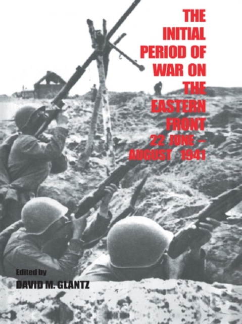 The Initial Period of War on the Eastern Front, 22 June - August 1941 : Proceedings Fo the Fourth Art of War Symposium, Garmisch, October, 1987, PDF eBook