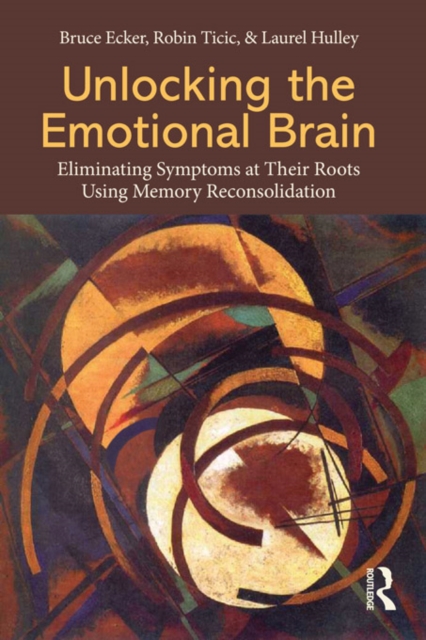 Unlocking the Emotional Brain : Eliminating Symptoms at Their Roots Using Memory Reconsolidation, EPUB eBook