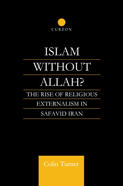 Islam Without Allah? : The Rise of Religious Externalism in Safavid Iran, PDF eBook