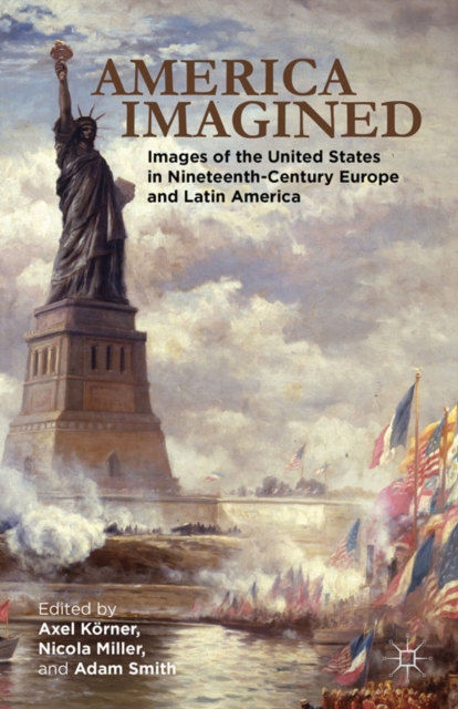 America Imagined : Explaining the United States in Nineteenth-Century Europe and Latin America, PDF eBook