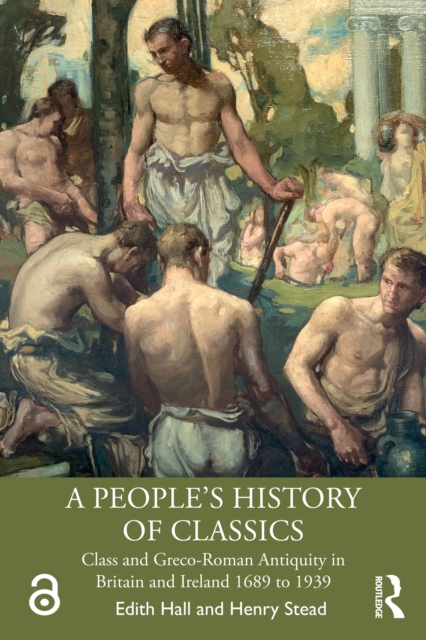 A People's History of Classics : Class and Greco-Roman Antiquity in Britain and Ireland 1689 to 1939, EPUB eBook