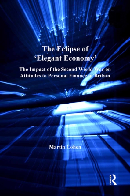 The Eclipse of 'Elegant Economy' : The Impact of the Second World War on Attitudes to Personal Finance in Britain, PDF eBook