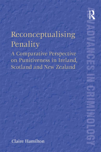 Reconceptualising Penality : A Comparative Perspective on Punitiveness in Ireland, Scotland and New Zealand, EPUB eBook