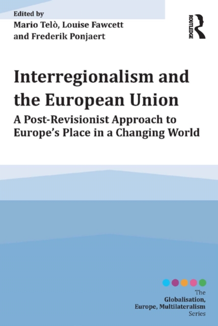 Interregionalism and the European Union : A Post-Revisionist Approach to Europe's Place in a Changing World, PDF eBook