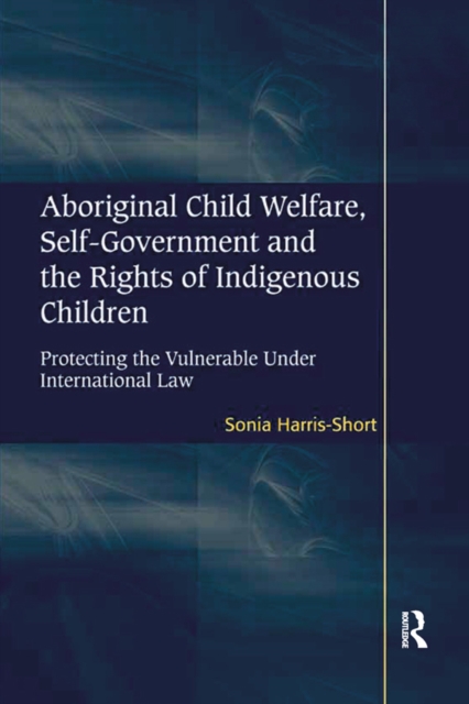 Aboriginal Child Welfare, Self-Government and the Rights of Indigenous Children : Protecting the Vulnerable Under International Law, EPUB eBook