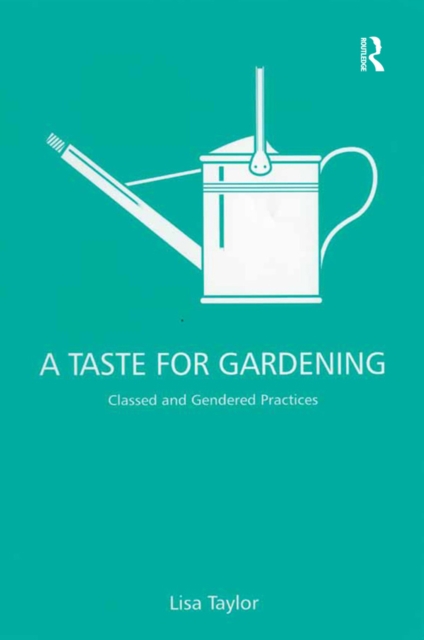 A Taste for Gardening : Classed and Gendered Practices, PDF eBook