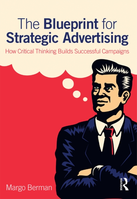 The Blueprint for Strategic Advertising : How Critical Thinking Builds Successful Campaigns, EPUB eBook