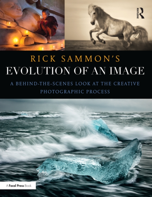Rick Sammon's Evolution of an Image : A Behind-the-Scenes Look at the Creative Photographic Process, PDF eBook