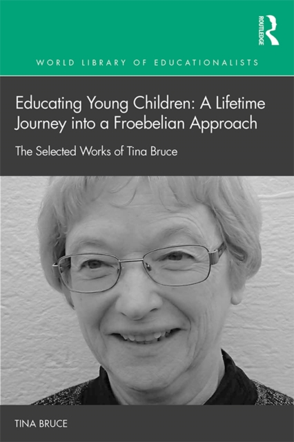 Educating Young Children: A Lifetime Journey into a Froebelian Approach : The Selected Works of Tina Bruce, EPUB eBook