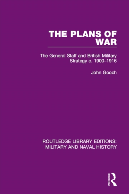 The Plans of War : The General Staff and British Military Strategy c. 1900-1916, PDF eBook