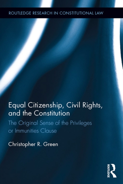 Equal Citizenship, Civil Rights, and the Constitution : The Original Sense of the Privileges or Immunities Clause, EPUB eBook
