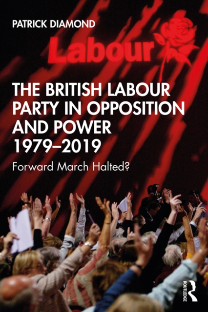 The British Labour Party in Opposition and Power 1979-2019 : Forward March Halted?, EPUB eBook