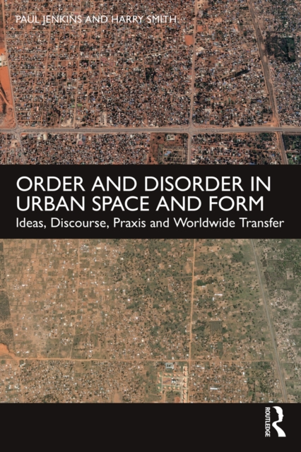 Order and Disorder in Urban Space and Form : Ideas, Discourse, Praxis and Worldwide Transfer, EPUB eBook