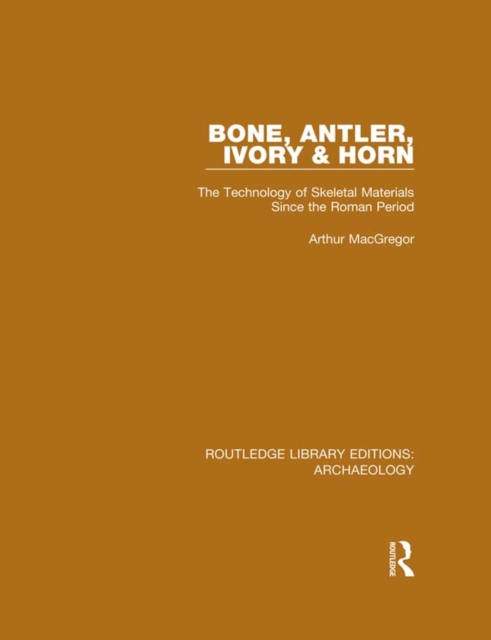 Bone, Antler, Ivory and Horn : The Technology of Skeletal Materials Since the Roman Period, PDF eBook