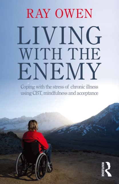 Living with the Enemy : Coping with the stress of chronic illness using CBT, mindfulness and acceptance, PDF eBook