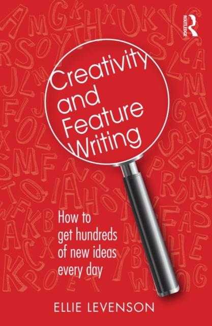 Creativity and Feature Writing : How to Get Hundreds of New Ideas Every Day, EPUB eBook