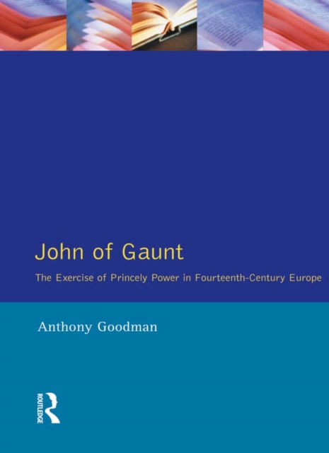 John of Gaunt : The Exercise of Princely Power in Fourteenth-Century Europe, PDF eBook