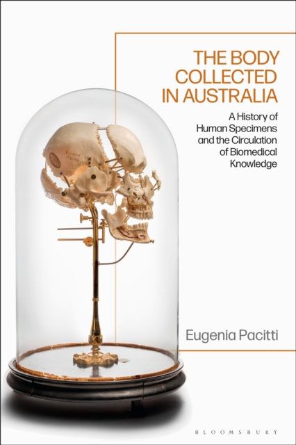 The Body Collected in Australia : A History of Human Specimens and the Circulation of Biomedical Knowledge, PDF eBook