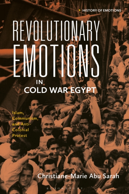 Revolutionary Emotions in Cold War Egypt : Islam, Communism, and Anti-Colonial Protest, PDF eBook