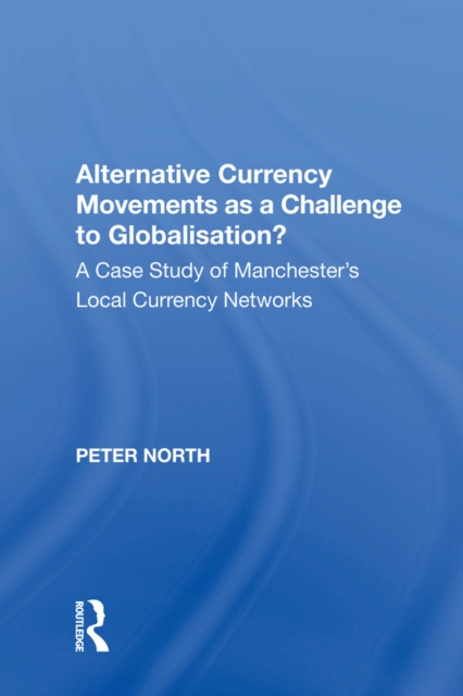 Alternative Currency Movements as a Challenge to Globalisation? : A Case Study of Manchester's Local Currency Networks, PDF eBook