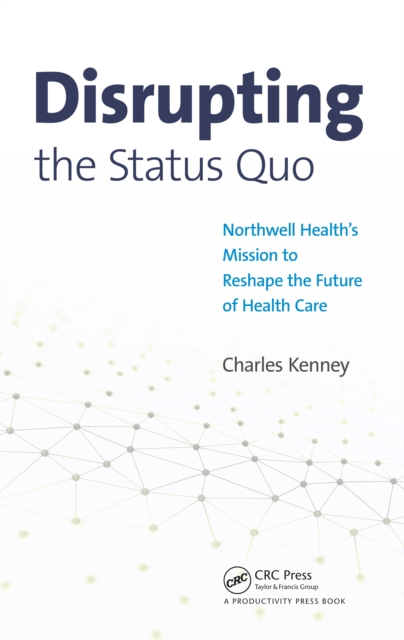 Disrupting the Status Quo : Northwell Health's Mission to Reshape the Future of Health Care, PDF eBook