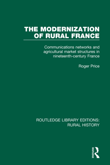 The Modernization of Rural France : Communications Networks and Agricultural Market Structures in Nineteenth-Century France, PDF eBook